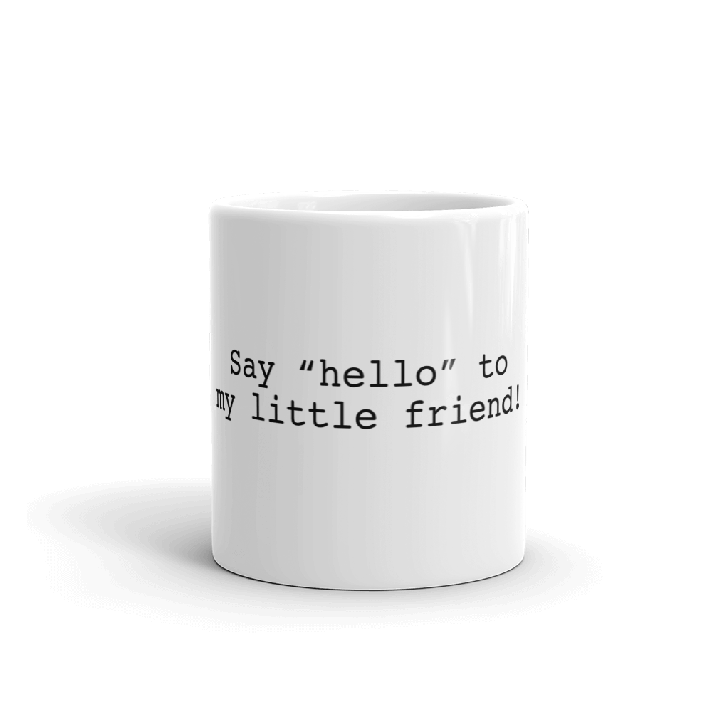 SAY HELLO TO MY LITTLE FRIEND!
